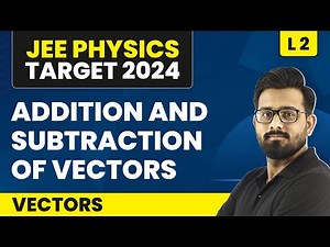 Addition and Subtraction of Vectors | Vectors - L2 (Concepts) | IIT JEE Physics