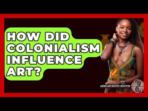 How Did Colonialism Influence Art? - African Roots And Routes