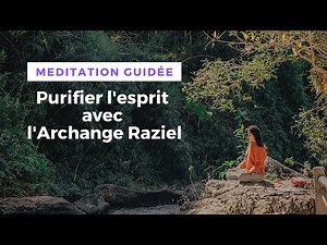 Méditation : Purifier l'esprit avec l'Archange Raziel