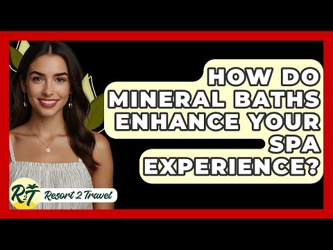 How Do Mineral Baths Enhance Your Spa Experience? - Resort 2 Travel