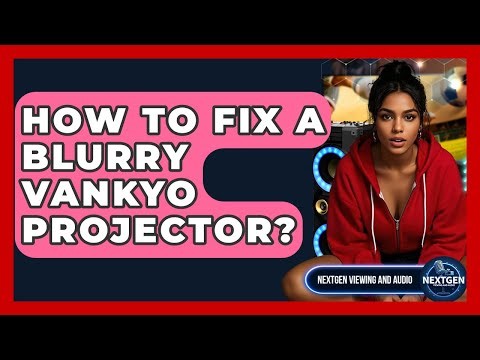 How To Fix A Blurry Vankyo Projector? - NextGen Viewing and Audio