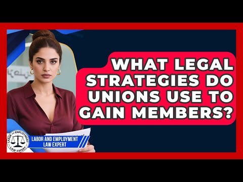 What Legal Strategies Do Unions Use To Gain Members? - Labor and Employment Law Expert