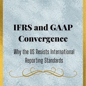 IFRS and GAAP Convergence: Why the US Resists International Reporting Standards