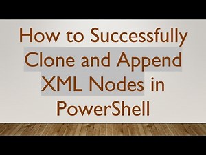 How to Successfully Clone and Append XML Nodes in PowerShell