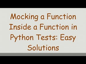 Mocking a Function Inside a Function in Python Tests: Easy Solutions