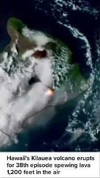 Hawaii's Kilauea volcano erupts for 38th episode spewing lava 1,200 feet in the air