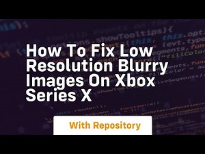 How to fix low resolution blurry images on xbox series x