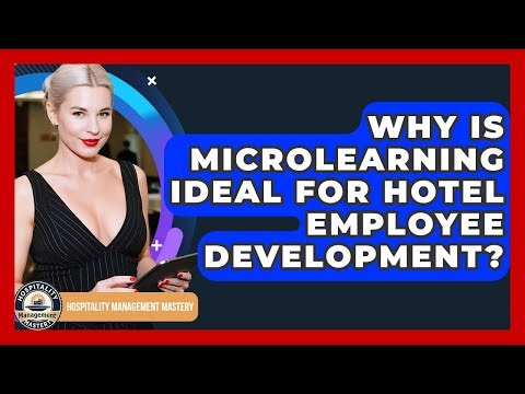 Why Is Microlearning Ideal For Hotel Employee Development? - Hospitality Management Mastery