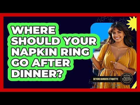 Where Should Your Napkin Ring Go After Dinner? - Beyond Borders Etiquette