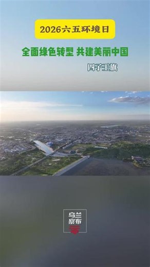 2026年“六五”环境日｜全面绿色转型，共建美丽中国 全民参与环保，携手绘就生态宜居，绿色振兴的四子王旗