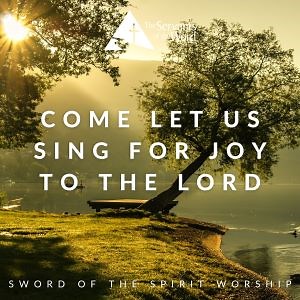 Come Let Us Sing for Joy to the Lord - Sword of the Spirit Worship