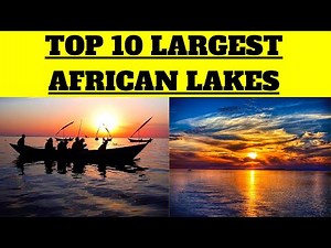 Top 10 Largest African Lakes (Africa is Beautiful 💯)