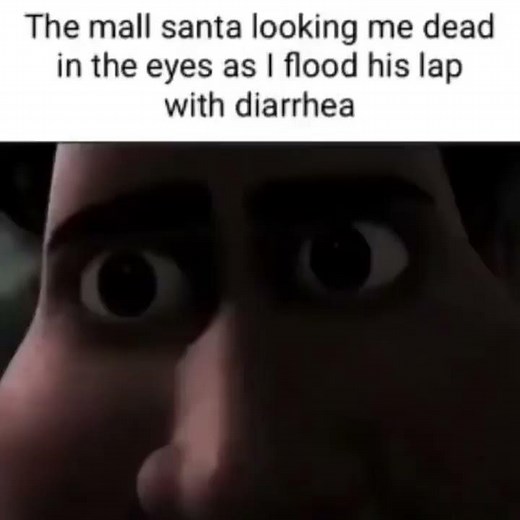 The mall Santa looking at me dead in the eyes as I flood his lap with diarrhea