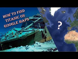 How to Find Titanic on Google Maps & its Significance