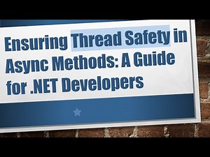 Ensuring Thread Safety in Async Methods: A Guide for .NET Developers