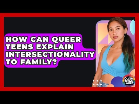 How Can Queer Teens Explain Intersectionality To Family? - Queer Teens United