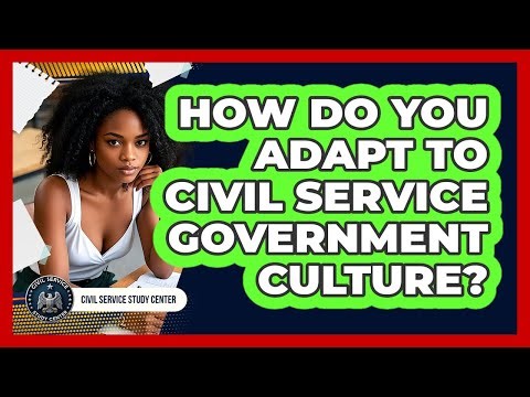 How Do You Adapt To Civil Service Government Culture? - Civil Service Study Center