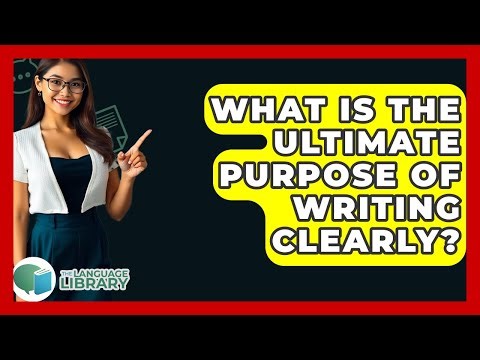 What Is The Ultimate Purpose Of Writing Clearly? - The Language Library