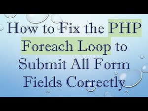 How to Fix the PHP Foreach Loop to Submit All Form Fields Correctly