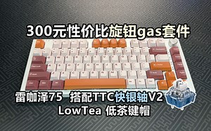 【客制化方案】300元性价比旋钮gas套件 ！雷咖泽75+TTC快银轴V2+low tea键帽_哔哩哔哩_bilibili