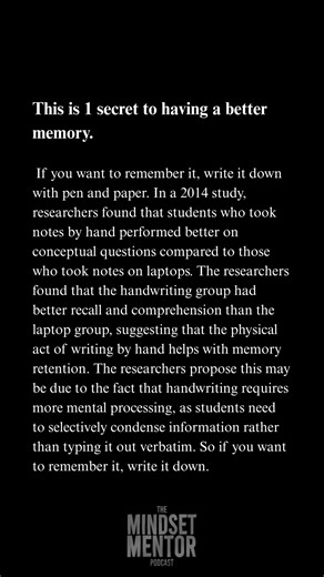 Want to boost your memory? Here’s something crazy— Writing things down by hand helps you remember them better than typing. A 2014 study showed that when you write by hand, your brain processes more deeply. You’re not just copying words… you’re encoding them. So if you want to remember it, don’t just type it. Write it. With a pen. On paper. Old school still works. 👇 Do you still write things down? 👉 If you want a direct link to listen to The Mindset Mentor Podcast comment "LISTEN NOW" below and