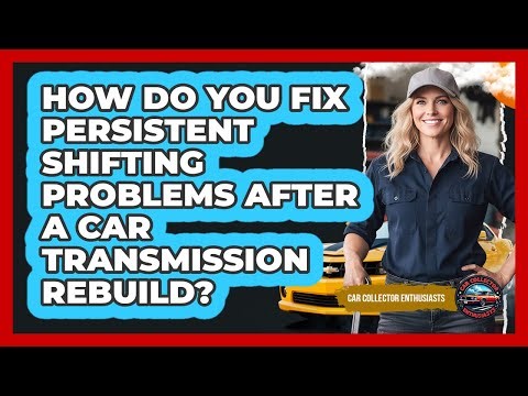 How Do You Fix Persistent Shifting Problems After A Car Transmission Rebuild?