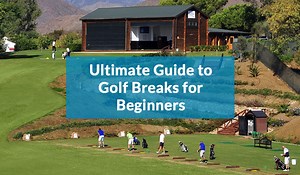 Ultimate Guide to Golf Breaks for Beginners from Your Golf Travel