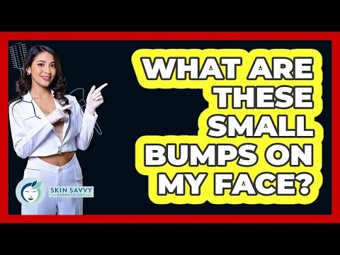 What Are These Small Bumps On My Face?