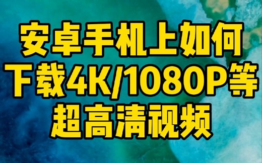 安卓(Android)手机上如何下载4K/1080P超高清视频？教你个简单通用的方法