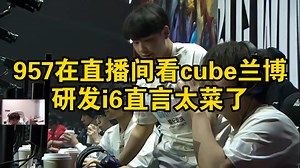 957在直播间看cube兰博研发i6直言太菜了