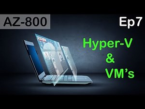Hyper-V and Virtual Machines - AZ-800 - Episode 7
