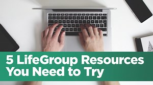 5 LifeGroup Resources You Need to Try - Life.Church Leaders