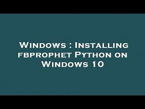 Windows : Installing fbprophet Python on Windows 10