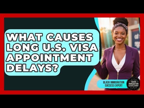 What Causes Long U.S. Visa Appointment Delays? - Black Immigration Success Expert