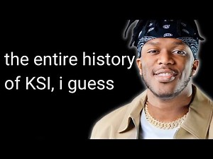 the entire history of KSI, i guess