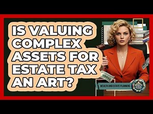 Is Valuing Complex Assets For Estate Tax An Art? - Wealth and Estate Planners