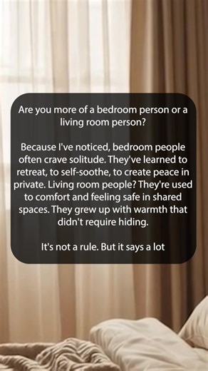 5.9K views · 64 reactions | Are you more of a bedroom person or a living room person? Because I've noticed, bedroom people often crave solitude. They've learned to retreat, to self-soothe, to create peace in private. Living room people? They're used to comfort and feeling safe in shared spaces. They grew up with warmth that didn't require hiding. It's not a rule. But it says a lot | Happy Soul | Facebook