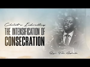 Christ's Indwelling THE INTENSIFICATION OF CONSECRATION I - Rev'd Tolu Agboola