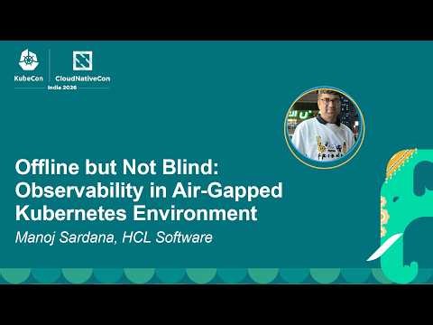 Offline but Not Blind: Observability in Air-Gapped Kubernetes Environment - Manoj Sardana
