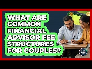 What Are Common Financial Advisor Fee Structures For Couples?