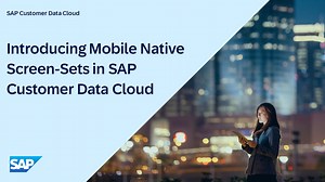 Introducing Mobile Native Screen-Sets in SAP Customer Data Cloud