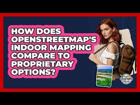 How Does OpenStreetMap's Indoor Mapping Compare To Proprietary Options? - The Geography Atlas