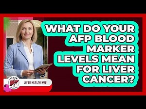 What Do Your AFP Blood Marker Levels Mean For Liver Cancer? - Liver Health Hub