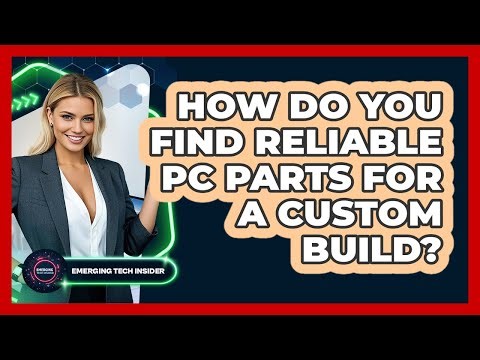 How Do You Find Reliable PC Parts For A Custom Build? - Emerging Tech Insider