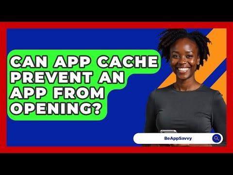 Can App Cache Prevent An App From Opening? - Be App Savvy
