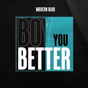 Boy You Better - Modern Alibi: Song Lyrics, Music Videos & Concerts