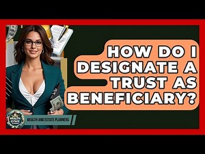 How Do I Designate A Trust As Beneficiary? - Wealth and Estate Planners