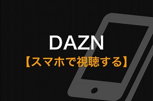 DAZNをスマホで見る方法と注意点｜AndroidでもiPhoneでもOK | 動画トレンド情報