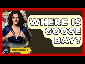 Where Is Goose Bay? - Moments That Shocked Us