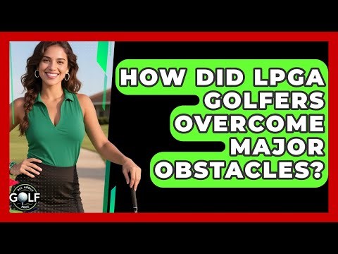 How Did LPGA Golfers Overcome Major Obstacles? - All About Golf Pros